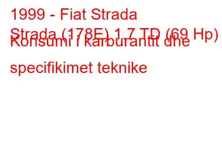 1999 - Fiat Strada
Strada (178E) 1.7 TD (69 Hp) Konsumi i karburantit dhe specifikimet teknike