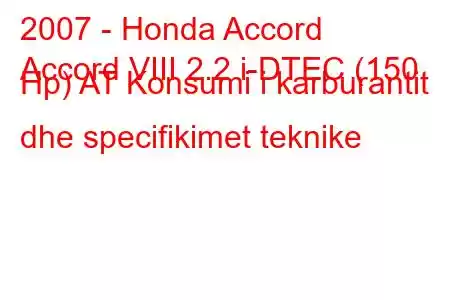 2007 - Honda Accord
Accord VIII 2.2 i-DTEC (150 Hp) AT Konsumi i karburantit dhe specifikimet teknike