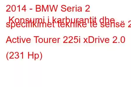 2014 - BMW Seria 2 Konsumi i karburantit dhe specifikimet teknike të serisë 2 Active Tourer 225i xDrive 2.0 (231 Hp)