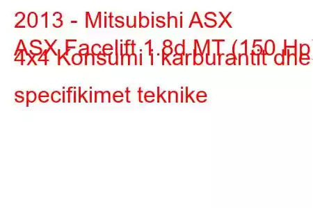 2013 - Mitsubishi ASX
ASX Facelift 1.8d MT (150 Hp) 4x4 Konsumi i karburantit dhe specifikimet teknike