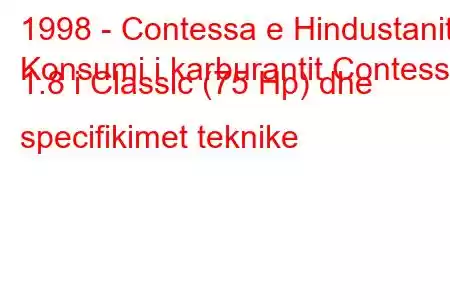 1998 - Contessa e Hindustanit
Konsumi i karburantit Contessa 1.8 i Classic (75 Hp) dhe specifikimet teknike