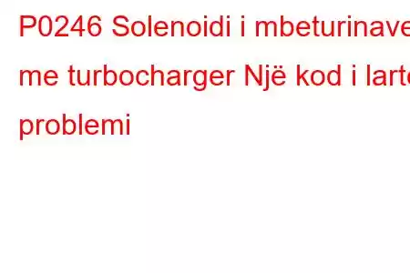 P0246 Solenoidi i mbeturinave me turbocharger Një kod i lartë problemi