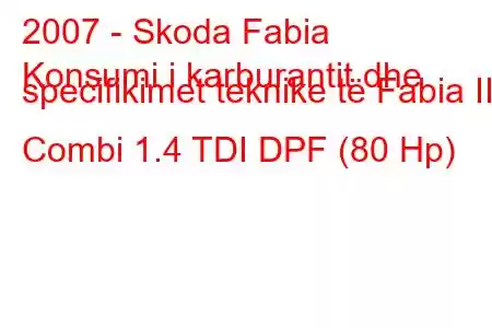 2007 - Skoda Fabia
Konsumi i karburantit dhe specifikimet teknike të Fabia II Combi 1.4 TDI DPF (80 Hp)