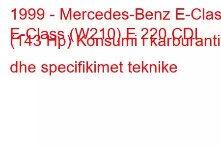 1999 - Mercedes-Benz E-Class
E-Class (W210) E 220 CDI (143 Hp) Konsumi i karburantit dhe specifikimet teknike