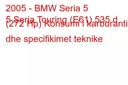 2005 - BMW Seria 5
5 Seria Touring (E61) 535 d (272 Hp) Konsumi i karburantit dhe specifikimet teknike