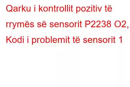 Qarku i kontrollit pozitiv të rrymës së sensorit P2238 O2, 1 Kodi i problemit të sensorit 1