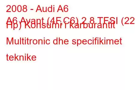 2008 - Audi A6
A6 Avant (4F,C6) 2.8 TFSI (220 Hp) Konsumi i karburantit Multitronic dhe specifikimet teknike