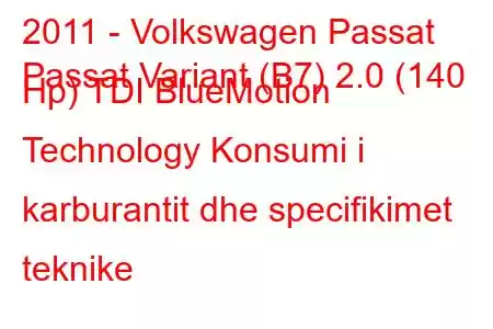 2011 - Volkswagen Passat
Passat Variant (B7) 2.0 (140 Hp) TDI BlueMotion Technology Konsumi i karburantit dhe specifikimet teknike