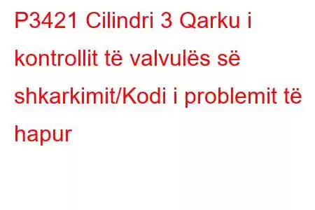 P3421 Cilindri 3 Qarku i kontrollit të valvulës së shkarkimit/Kodi i problemit të hapur