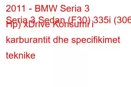 2011 - BMW Seria 3
Seria 3 Sedan (F30) 335i (306 Hp) xDrive Konsumi i karburantit dhe specifikimet teknike