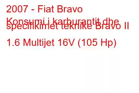 2007 - Fiat Bravo
Konsumi i karburantit dhe specifikimet teknike Bravo II 1.6 Multijet 16V (105 Hp)