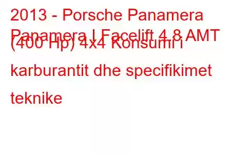 2013 - Porsche Panamera
Panamera I Facelift 4.8 AMT (400 Hp) 4x4 Konsumi i karburantit dhe specifikimet teknike