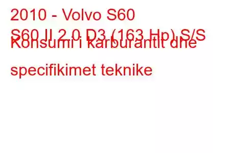 2010 - Volvo S60
S60 II 2.0 D3 (163 Hp) S/S Konsumi i karburantit dhe specifikimet teknike