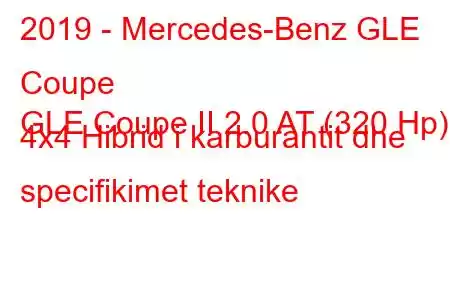 2019 - Mercedes-Benz GLE Coupe
GLE Coupe II 2.0 AT (320 Hp) 4x4 Hibrid i karburantit dhe specifikimet teknike