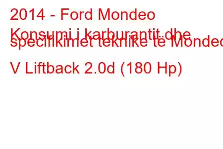 2014 - Ford Mondeo
Konsumi i karburantit dhe specifikimet teknike të Mondeo V Liftback 2.0d (180 Hp)