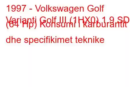 1997 - Volkswagen Golf
Varianti Golf III (1HX0) 1.9 SDI (64 Hp) Konsumi i karburantit dhe specifikimet teknike