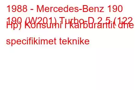 1988 - Mercedes-Benz 190
190 (W201) Turbo-D 2.5 (122 Hp) Konsumi i karburantit dhe specifikimet teknike