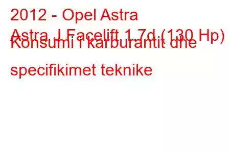 2012 - Opel Astra
Astra J Facelift 1.7d (130 Hp) Konsumi i karburantit dhe specifikimet teknike