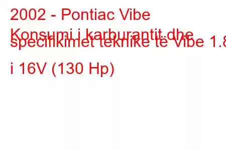 2002 - Pontiac Vibe
Konsumi i karburantit dhe specifikimet teknike të Vibe 1.8 i 16V (130 Hp)