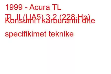 1999 - Acura TL
TL II (UA5) 3.2 (228 Hp) Konsumi i karburantit dhe specifikimet teknike