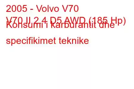 2005 - Volvo V70
V70 II 2.4 D5 AWD (185 Hp) Konsumi i karburantit dhe specifikimet teknike