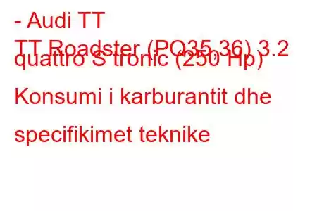 - Audi TT
TT Roadster (PQ35,36) 3.2 quattro S tronic (250 Hp) Konsumi i karburantit dhe specifikimet teknike