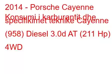 2014 - Porsche Cayenne
Konsumi i karburantit dhe specifikimet teknike Cayenne (958) Diesel 3.0d AT (211 Hp) 4WD