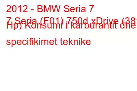 2012 - BMW Seria 7
7 Seria (F01) 750d xDrive (381 Hp) Konsumi i karburantit dhe specifikimet teknike