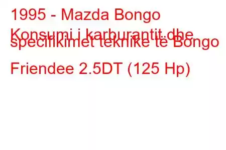 1995 - Mazda Bongo
Konsumi i karburantit dhe specifikimet teknike të Bongo Friendee 2.5DT (125 Hp)