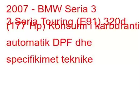 2007 - BMW Seria 3
3 Seria Touring (E91) 320d (177 Hp) Konsumi i karburantit automatik DPF dhe specifikimet teknike