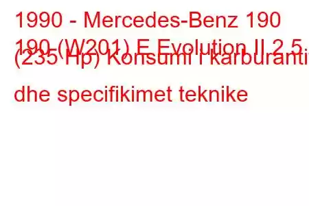 1990 - Mercedes-Benz 190
190 (W201) E Evolution II 2.5 (235 Hp) Konsumi i karburantit dhe specifikimet teknike