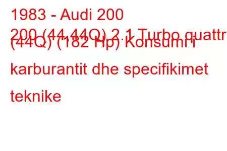 1983 - Audi 200
200 (44,44Q) 2.1 Turbo quattro (44Q) (182 Hp) Konsumi i karburantit dhe specifikimet teknike