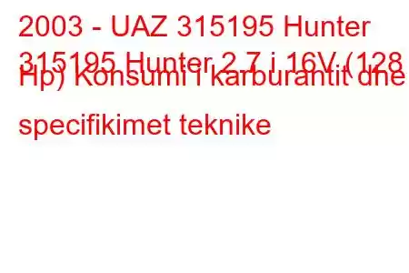 2003 - UAZ 315195 Hunter
315195 Hunter 2.7 i 16V (128 Hp) Konsumi i karburantit dhe specifikimet teknike