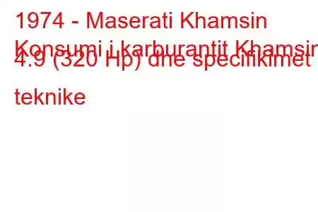 1974 - Maserati Khamsin
Konsumi i karburantit Khamsin 4.9 (320 Hp) dhe specifikimet teknike