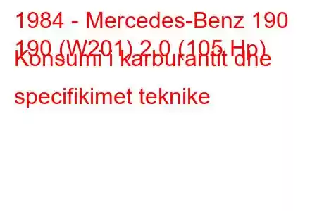 1984 - Mercedes-Benz 190
190 (W201) 2.0 (105 Hp) Konsumi i karburantit dhe specifikimet teknike