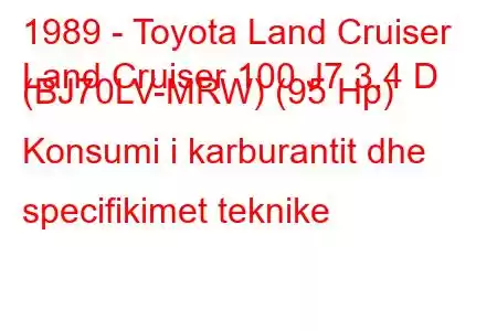 1989 - Toyota Land Cruiser
Land Cruiser 100 J7 3.4 D (BJ70LV-MRW) (95 Hp) Konsumi i karburantit dhe specifikimet teknike