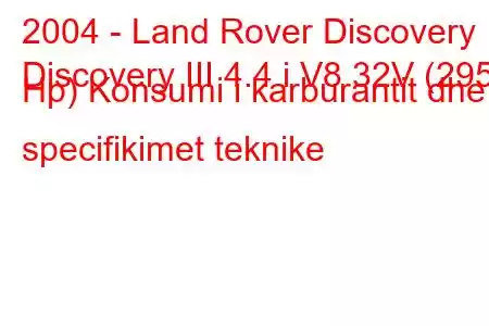 2004 - Land Rover Discovery
Discovery III 4.4 i V8 32V (295 Hp) Konsumi i karburantit dhe specifikimet teknike