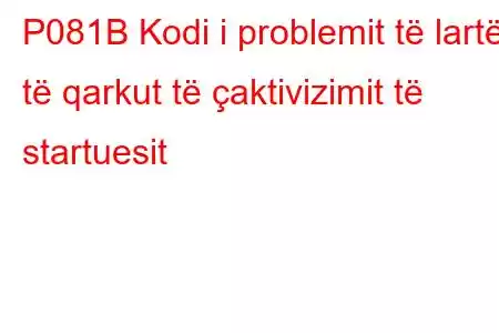 P081B Kodi i problemit të lartë të qarkut të çaktivizimit të startuesit