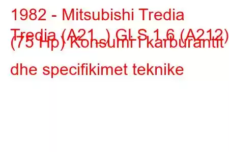 1982 - Mitsubishi Tredia
Tredia (A21_) GLS 1.6 (A212) (75 Hp) Konsumi i karburantit dhe specifikimet teknike