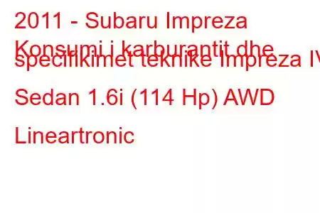 2011 - Subaru Impreza
Konsumi i karburantit dhe specifikimet teknike Impreza IV Sedan 1.6i (114 Hp) AWD Lineartronic