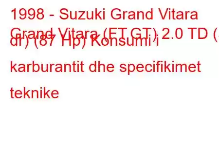 1998 - Suzuki Grand Vitara
Grand Vitara (FT,GT) 2.0 TD (5 dr) (87 Hp) Konsumi i karburantit dhe specifikimet teknike