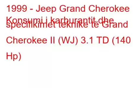 1999 - Jeep Grand Cherokee
Konsumi i karburantit dhe specifikimet teknike të Grand Cherokee II (WJ) 3.1 TD (140 Hp)