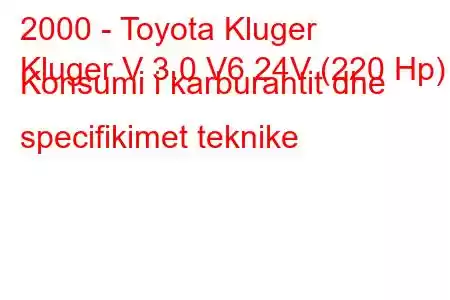 2000 - Toyota Kluger
Kluger V 3.0 V6 24V (220 Hp) Konsumi i karburantit dhe specifikimet teknike