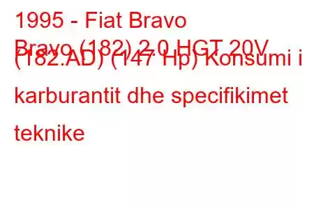 1995 - Fiat Bravo
Bravo (182) 2.0 HGT 20V (182.AD) (147 Hp) Konsumi i karburantit dhe specifikimet teknike