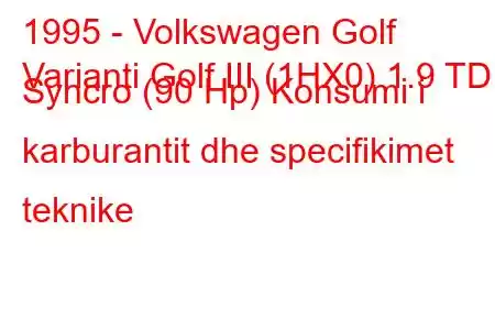 1995 - Volkswagen Golf
Varianti Golf III (1HX0) 1.9 TDI Syncro (90 Hp) Konsumi i karburantit dhe specifikimet teknike