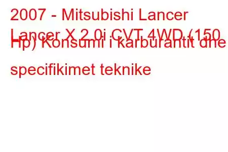 2007 - Mitsubishi Lancer
Lancer X 2.0i CVT 4WD (150 Hp) Konsumi i karburantit dhe specifikimet teknike