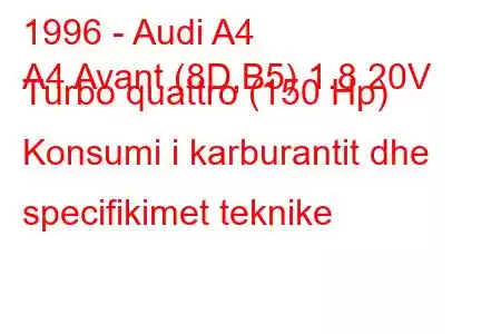 1996 - Audi A4
A4 Avant (8D,B5) 1.8 20V Turbo quattro (150 Hp) Konsumi i karburantit dhe specifikimet teknike