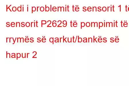 Kodi i problemit të sensorit 1 të sensorit P2629 të pompimit të rrymës së qarkut/bankës së hapur 2