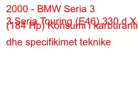 2000 - BMW Seria 3
3 Seria Touring (E46) 330 d X (184 Hp) Konsumi i karburantit dhe specifikimet teknike