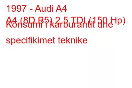 1997 - Audi A4
A4 (8D,B5) 2.5 TDI (150 Hp) Konsumi i karburantit dhe specifikimet teknike